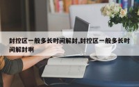 封控区一般多长时间解封,封控区一般多长时间解封啊