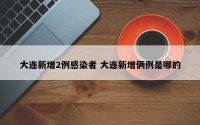 大连新增2例感染者 大连新增俩例是哪的