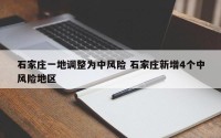 石家庄一地调整为中风险 石家庄新增4个中风险地区