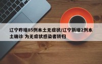 辽宁昨增85例本土无症状/辽宁新增2例本土确诊 为无症状感染者转归