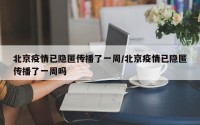北京疫情已隐匿传播了一周/北京疫情已隐匿传播了一周吗
