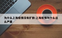 为什么上海疫情没有扩散:上海疫情为什么这么严重