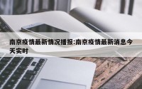 南京疫情最新情况播报:南京疫情最新消息今天实时