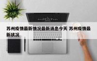 苏州疫情最新情况最新消息今天 苏州疫情最新状况