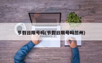 节假日限号吗(节假日限号吗兰州)