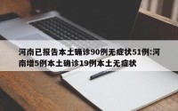 河南已报告本土确诊90例无症状51例:河南增5例本土确诊19例本土无症状