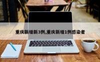 重庆新增新3例,重庆新增1例感染者