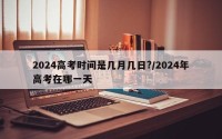 2024高考时间是几月几日?/2024年高考在哪一天