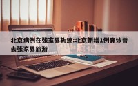 北京病例在张家界轨迹:北京新增1例确诊曾去张家界旅游