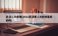 武汉二次疫情(2021武汉第二次封城是真的吗)