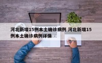 河北新增15例本土确诊病例 河北新增15例本土确诊病例详情