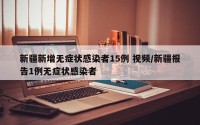 新疆新增无症状感染者15例 视频/新疆报告1例无症状感染者