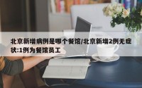 北京新增病例是哪个餐馆/北京新增2例无症状:1例为餐馆员工