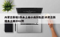 内蒙古新增1例本土确诊病例轨迹:内蒙古新增本土确诊42例