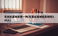 石家庄藁城出现一例(石家庄藁城检出阳性259人)