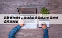 最新北京返乡人员隔离政策最新,北京最新返京隔离政策