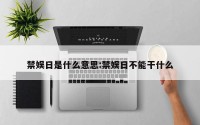 禁娱日是什么意思:禁娱日不能干什么