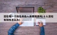 混检有一个阳性其他人需要隔离吗(十人混检有阳性怎么办)