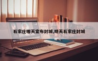 石家庄哪天宣布封城,明天石家庄封城