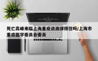 死亡高峰来临上海重症资源撑得住吗/上海市重症医学委员会委员