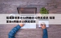 福建莆田累计32例确诊32例无症状 福建莆田6例确诊18例无症状