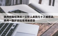扬州核酸检测点一公职人员致几十人被感染,扬州一医护核检现场被感染