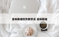 吉林新增校外教学点 吉林新增
