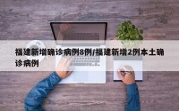福建新增确诊病例8例/福建新增2例本土确诊病例