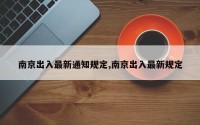 南京出入最新通知规定,南京出入最新规定