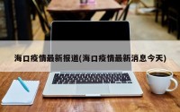 海口疫情最新报道(海口疫情最新消息今天)