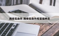 西安出血热 西安出血热疫苗接种点